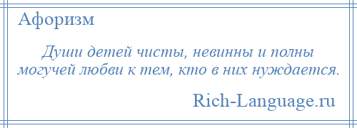 
    Души детей чисты, невинны и полны могучей любви к тем, кто в них нуждается.