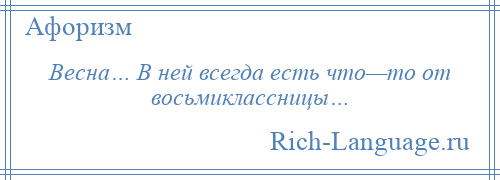 
    Весна… В ней всегда есть что—то от восьмиклассницы…