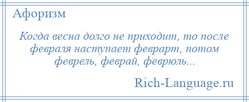 
    Когда весна долго не приходит, то после февраля наступает феврарт, потом феврель, феврай, феврюль...