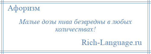 
    Малые дозы пива безвредны в любых количествах!