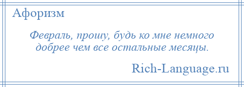 
    Февраль, прошу, будь ко мне немного добрее чем все остальные месяцы.