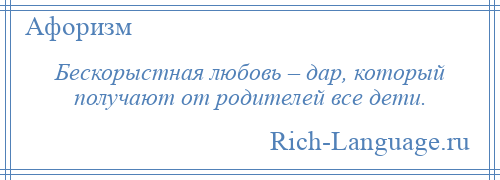 
    Бескорыстная любовь – дар, который получают от родителей все дети.
