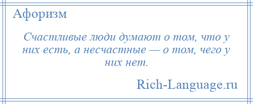 
    Счастливые люди думают о том, что у них есть, а несчастные — о том, чего у них нет.