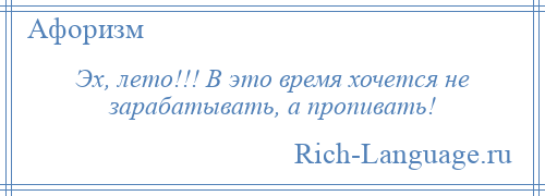 
    Эх, лето!!! В это время хочется не зарабатывать, а пропивать!