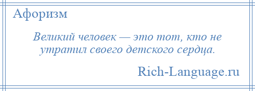
    Великий человек — это тот, кто не утратил своего детского сердца.