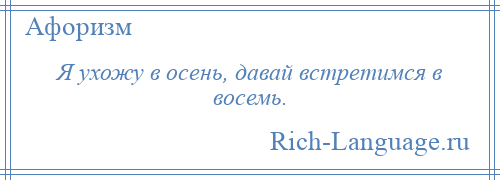 
    Я ухожу в осень, давай встретимся в восемь.