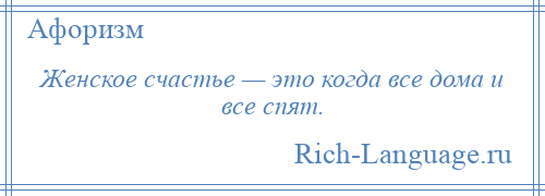 
    Женское счастье — это когда все дома и все спят.