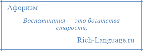 
    Воспоминания — это богатства старости.