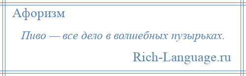 
    Пиво — все дело в волшебных пузырьках.