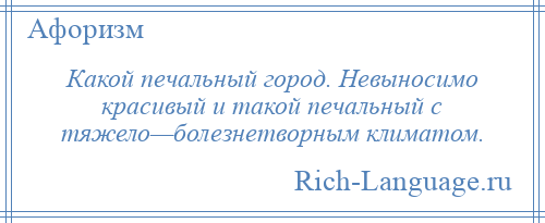 
    Какой печальный город. Невыносимо красивый и такой печальный с тяжело—болезнетворным климатом.