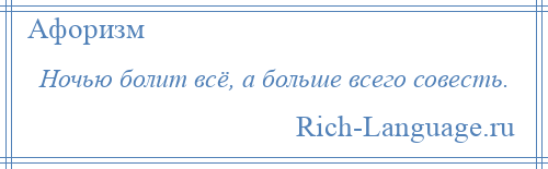 
    Ночью болит всё, а больше всего совесть.