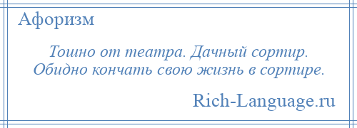 
    Тошно от театра. Дачный сортир. Обидно кончать свою жизнь в сортире.