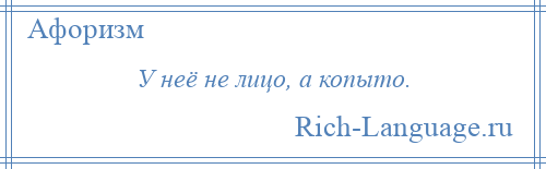 
    У неё не лицо, а копыто.