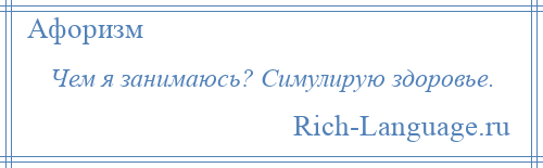 
    Чем я занимаюсь? Симулирую здоровье.