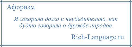 
    Я говорила долго и неубедительно, как будто говорила о дружбе народов.