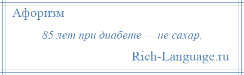 
    85 лет при диабете — не сахар.