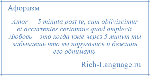 
    Amor — 5 minuta post te, cum obliviscimur et accurrentes certamine quod amplecti. Любовь – это когда уже через 5 минут ты забываешь что вы поругались и бежишь его обнимать.