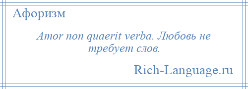 
    Amor non quaerit verba. Любовь не требует слов.