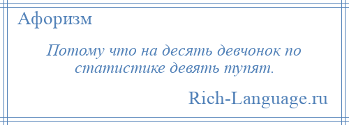 
    Потому что на десять девчонок по статистике девять тупят.