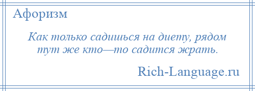 
    Как только садишься на диету, рядом тут же кто—то садится жрать.