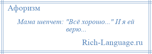 
    Мама шепчет: Всё хорошо... И я ей верю...