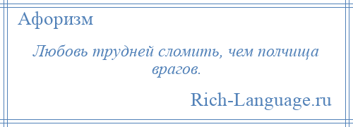 
    Любовь трудней сломить, чем полчища врагов.