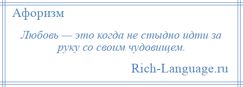 
    Любовь — это когда не стыдно идти за руку со своим чудовищем.