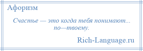 
    Счастье — это когда тебя понимают... по—твоему.