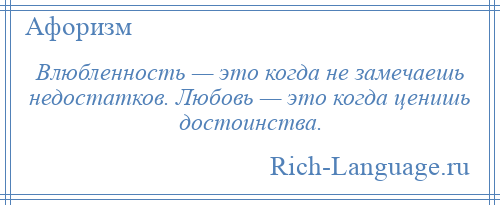 
    Влюбленность — это когда не замечаешь недостатков. Любовь — это когда ценишь достоинства.