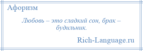 
    Любовь – это сладкий сон, брак – будильник.