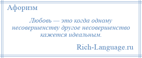 
    Любовь — это когда одному несовершенству другое несовершенство кажется идеальным.