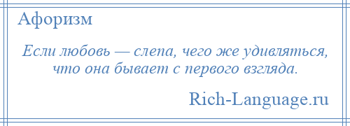 
    Если любовь — слепа, чего же удивляться, что она бывает с первого взгляда.