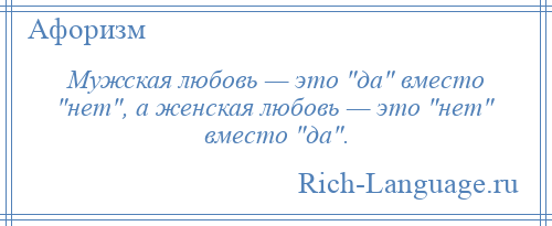 
    Мужская любовь — это да вместо нет , а женская любовь — это нет вместо да .