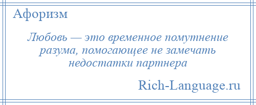 
    Любовь — это временное помутнение разума, помогающее не замечать недостатки партнера