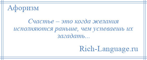 
    Счастье – это когда желания исполняются раньше, чем успеваешь их загадать...