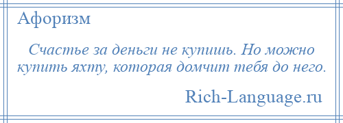 
    Счастье за деньги не купишь. Но можно купить яхту, которая домчит тебя до него.