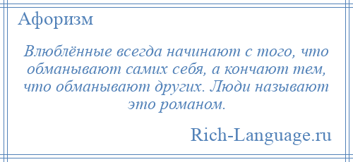
    Влюблённые всегда начинают с того, что обманывают самих себя, а кончают тем, что обманывают других. Люди называют это романом.
