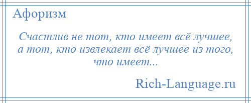 
    Счастлив не тот, кто имеет всё лучшее, а тот, кто извлекает всё лучшее из того, что имеет...