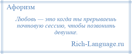 
    Любовь — это когда ты прерываешь почтовую сессию, чтобы позвонить девушке.