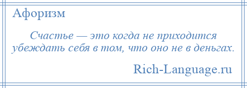 
    Счастье — это когда не приходится убеждать себя в том, что оно не в деньгах.