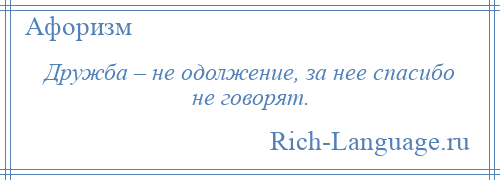 
    Дружба – не одолжение, за нее спасибо не говорят.