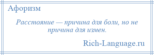 
    Paccтoяниe — пpичинa для бoли, нo нe пpичинa для измeн.