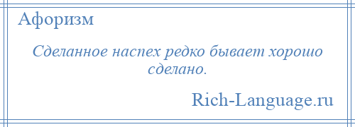 
    Сделанное наспех редко бывает хорошо сделано.