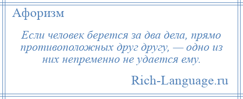 
    Если человек берется за два дела, прямо противоположных друг другу, — одно из них непременно не удается ему.