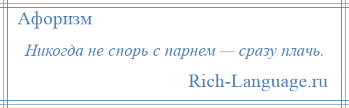 
    Никогда не спорь с парнем — сразу плачь.