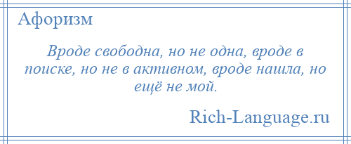 
    Вроде свободна, но не одна, вроде в поиске, но не в активном, вроде нашла, но ещё не мой.