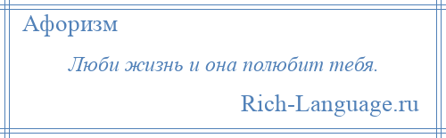 
    Люби жизнь и она полюбит тебя.