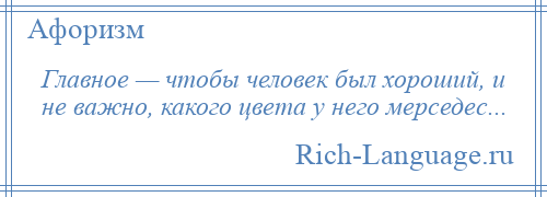 
    Главное — чтобы человек был хороший, и не важно, какого цвета у него мерседес...