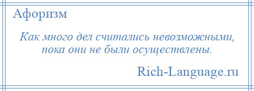 
    Как много дел считались невозможными, пока они не были осуществлены.