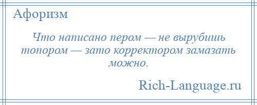 
    Что написано пером — не вырубишь топором — зато корректором замазать можно.